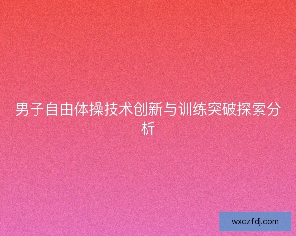男子自由体操技术创新与训练突破探索分析
