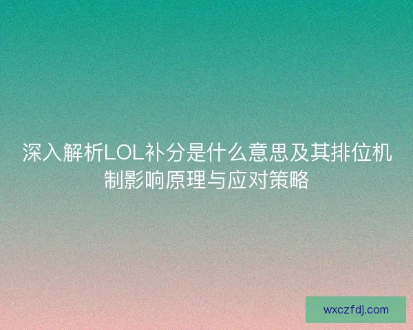 深入解析LOL补分是什么意思及其排位机制影响原理与应对策略 深入解析LOL补分是什么意思及其排位机制影响原理与应对策略